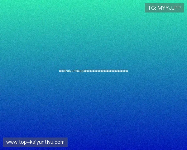 详细解析Kaiyun体育app登录流程及常见问题解决方案，确保用户顺利使用体育赛事服务