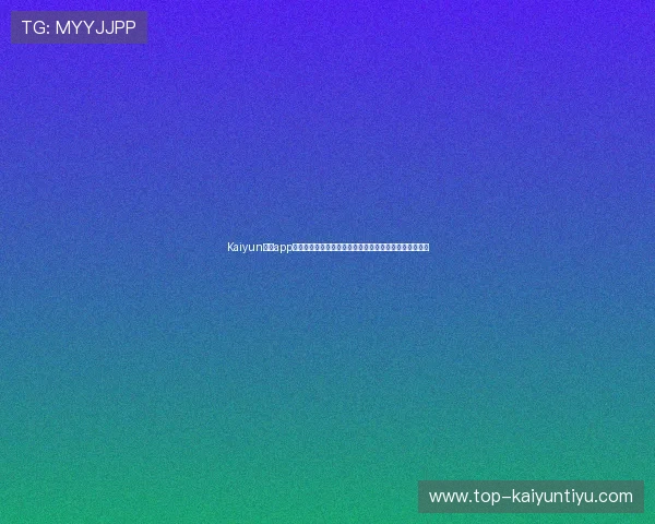 Kaiyun开云app官网用户评价与反馈汇总，帮助新用户选择优质游戏内容